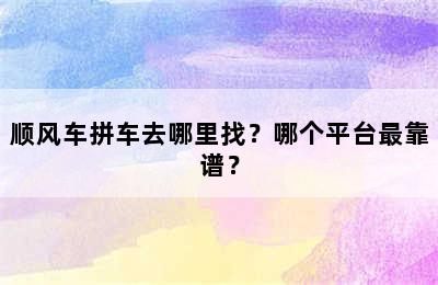 顺风车拼车去哪里找？哪个平台最靠谱？