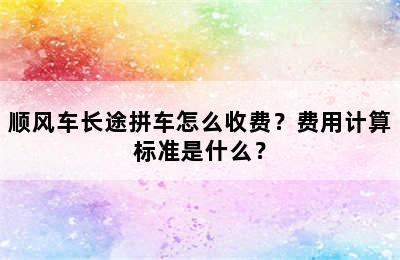 顺风车长途拼车怎么收费？费用计算标准是什么？