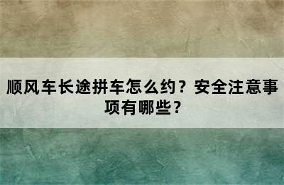 顺风车长途拼车怎么约？安全注意事项有哪些？