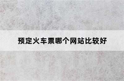 预定火车票哪个网站比较好