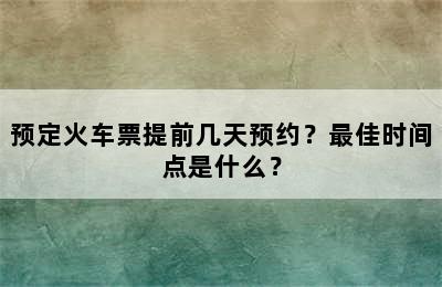 预定火车票提前几天预约？最佳时间点是什么？