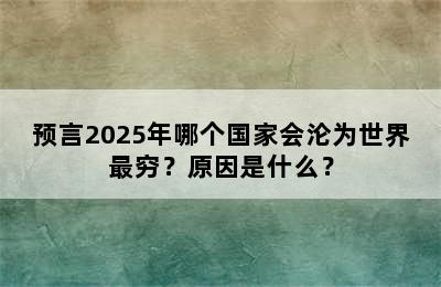 预言2025年哪个国家会沦为世界最穷？原因是什么？