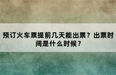 预订火车票提前几天能出票？出票时间是什么时候？
