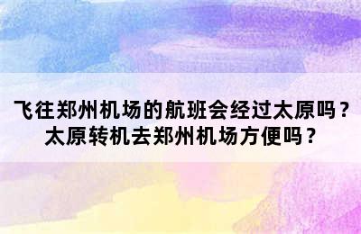 飞往郑州机场的航班会经过太原吗？太原转机去郑州机场方便吗？