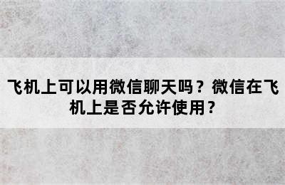 飞机上可以用微信聊天吗？微信在飞机上是否允许使用？