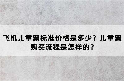 飞机儿童票标准价格是多少？儿童票购买流程是怎样的？