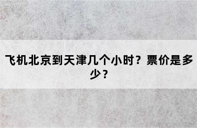 飞机北京到天津几个小时？票价是多少？