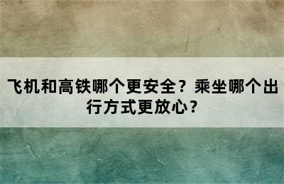 飞机和高铁哪个更安全？乘坐哪个出行方式更放心？