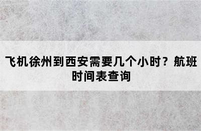 飞机徐州到西安需要几个小时？航班时间表查询