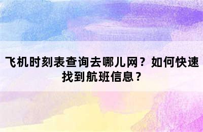 飞机时刻表查询去哪儿网？如何快速找到航班信息？