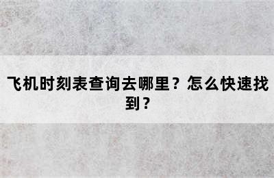 飞机时刻表查询去哪里？怎么快速找到？