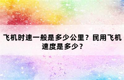 飞机时速一般是多少公里？民用飞机速度是多少？