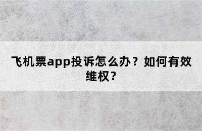 飞机票app投诉怎么办？如何有效维权？