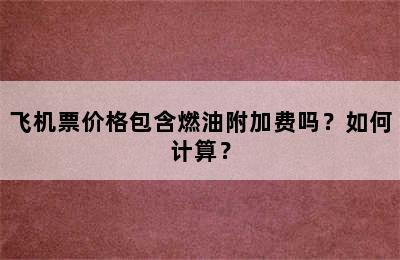 飞机票价格包含燃油附加费吗？如何计算？