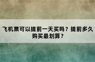 飞机票可以提前一天买吗？提前多久购买最划算？