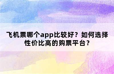 飞机票哪个app比较好？如何选择性价比高的购票平台？