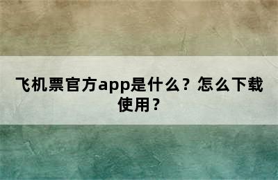 飞机票官方app是什么？怎么下载使用？