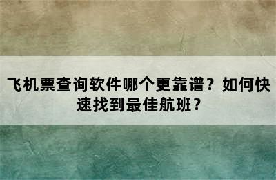 飞机票查询软件哪个更靠谱？如何快速找到最佳航班？