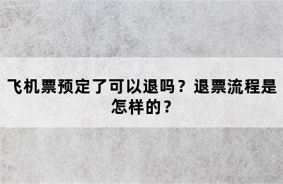 飞机票预定了可以退吗？退票流程是怎样的？