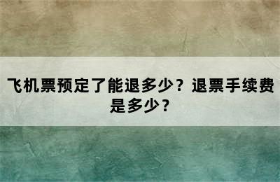 飞机票预定了能退多少？退票手续费是多少？
