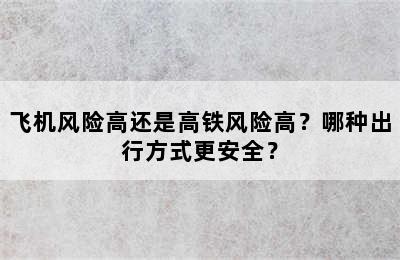 飞机风险高还是高铁风险高？哪种出行方式更安全？