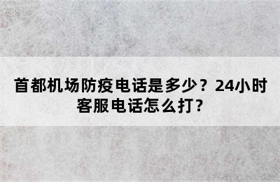 首都机场防疫电话是多少？24小时客服电话怎么打？