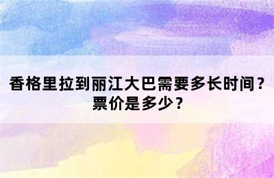 香格里拉到丽江大巴需要多长时间？票价是多少？