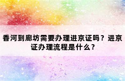 香河到廊坊需要办理进京证吗？进京证办理流程是什么？