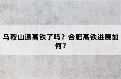 马鞍山通高铁了吗？合肥高铁进展如何？