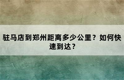 驻马店到郑州距离多少公里？如何快速到达？