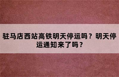 驻马店西站高铁明天停运吗？明天停运通知来了吗？