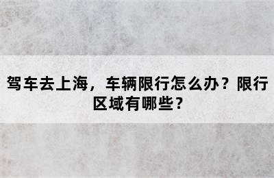 驾车去上海，车辆限行怎么办？限行区域有哪些？