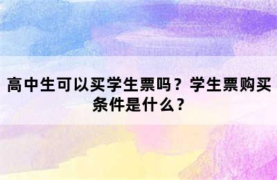 高中生可以买学生票吗？学生票购买条件是什么？