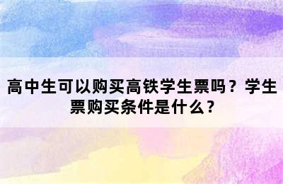 高中生可以购买高铁学生票吗？学生票购买条件是什么？