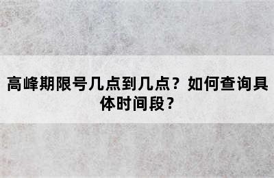 高峰期限号几点到几点？如何查询具体时间段？
