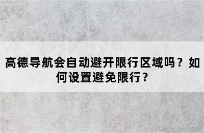 高德导航会自动避开限行区域吗？如何设置避免限行？