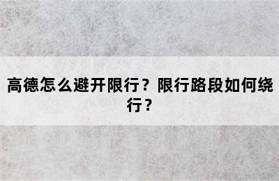 高德怎么避开限行？限行路段如何绕行？