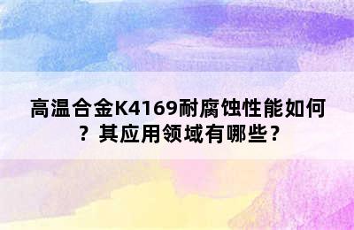 高温合金K4169耐腐蚀性能如何？其应用领域有哪些？