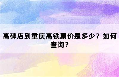 高碑店到重庆高铁票价是多少？如何查询？