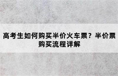 高考生如何购买半价火车票？半价票购买流程详解