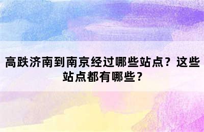 高跌济南到南京经过哪些站点？这些站点都有哪些？