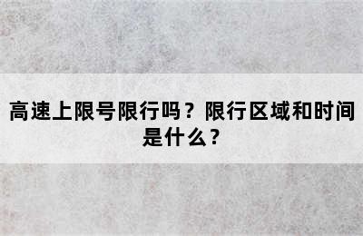高速上限号限行吗？限行区域和时间是什么？
