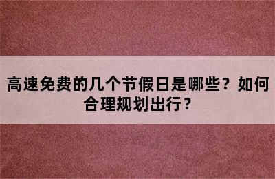 高速免费的几个节假日是哪些？如何合理规划出行？