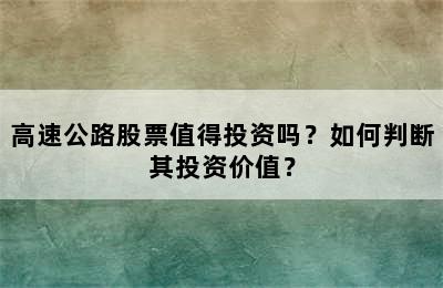 高速公路股票值得投资吗？如何判断其投资价值？