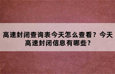 高速封闭查询表今天怎么查看？今天高速封闭信息有哪些？