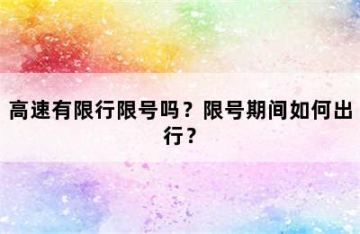 高速有限行限号吗？限号期间如何出行？