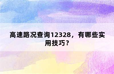 高速路况查询12328，有哪些实用技巧？