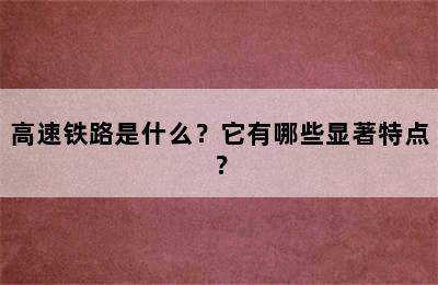 高速铁路是什么？它有哪些显著特点？