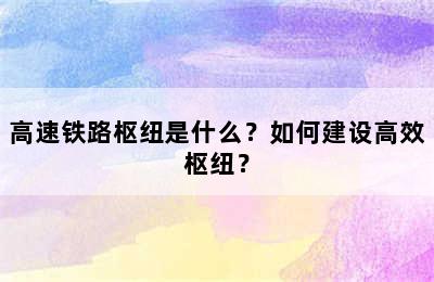高速铁路枢纽是什么？如何建设高效枢纽？