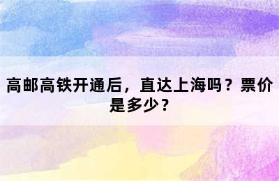 高邮高铁开通后，直达上海吗？票价是多少？